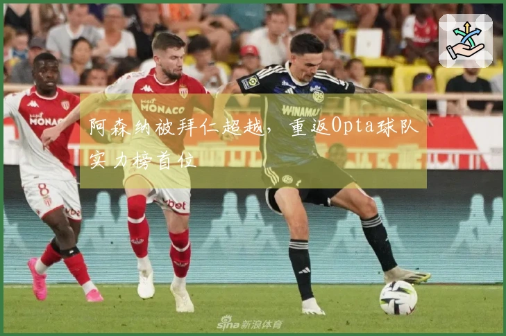 阿森纳被拜仁超越，重返Opta球队实力榜首位