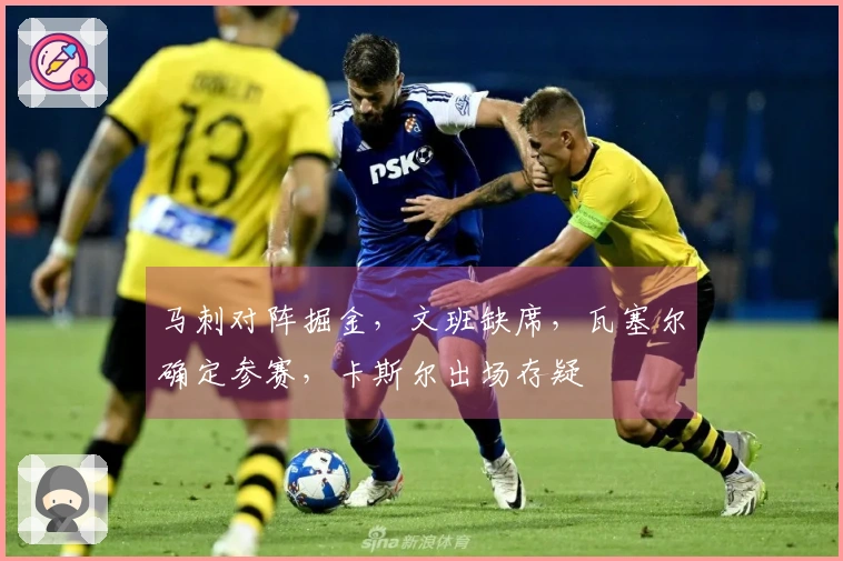 马刺对阵掘金，文班缺席，瓦塞尔确定参赛，卡斯尔出场存疑