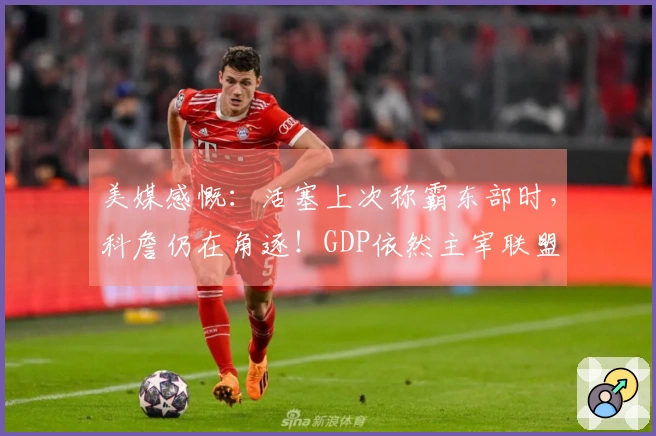 美媒感慨：活塞上次称霸东部时，科詹仍在角逐！GDP依然主宰联盟