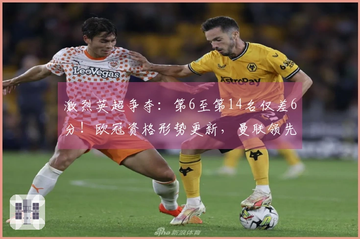 激烈英超争夺：第6至第14名仅差6分！欧冠资格形势更新，曼联领先切尔西7分