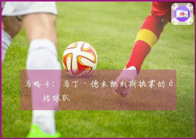 马略卡：马丁·德米凯利斯执掌的风格球队
