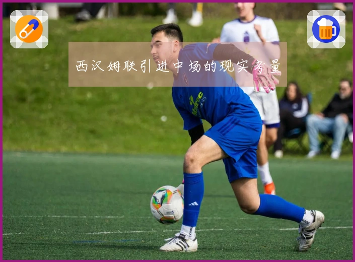 西汉姆联引进中场的现实考量