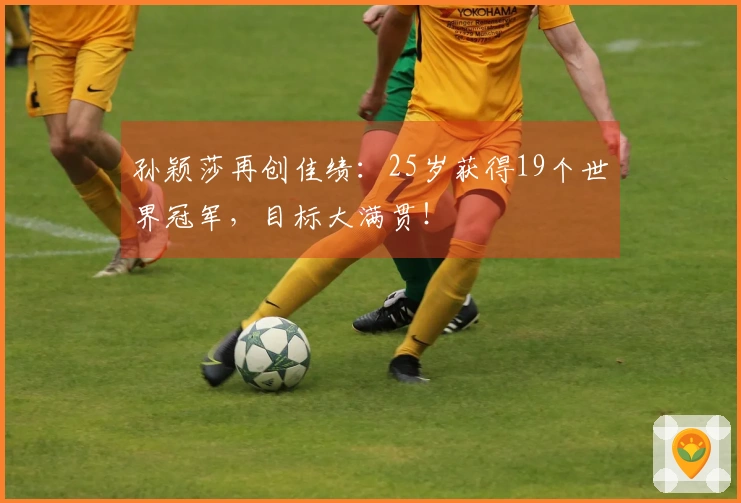 孙颖莎再创佳绩：25岁获得19个世界冠军，目标大满贯！