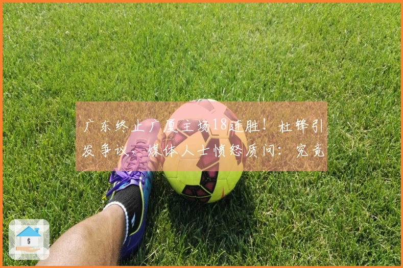 广东终止广厦主场18连胜！杜锋引发争议，媒体人士愤怒质问：究竟意欲何为
