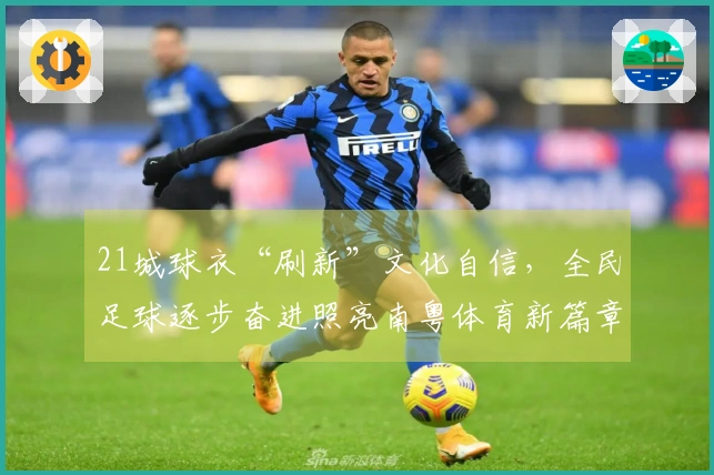 21城球衣“刷新”文化自信，全民足球逐步奋进照亮南粤体育新篇章